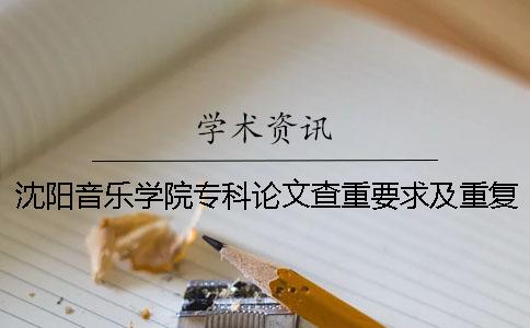 沈阳音乐学院专科论文查重要求及重复率一
