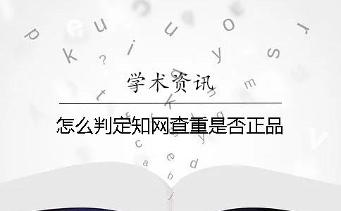 怎么判定知网查重是否正品