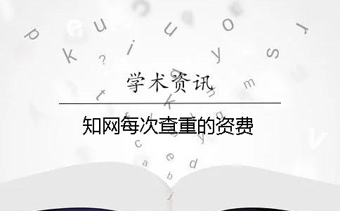 知网每次查重的资费