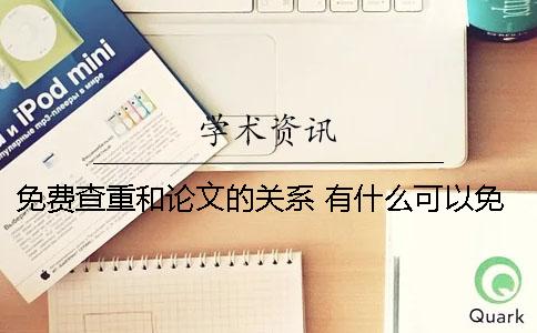 免费查重和论文的关系？ 有什么可以免费查论文的网站