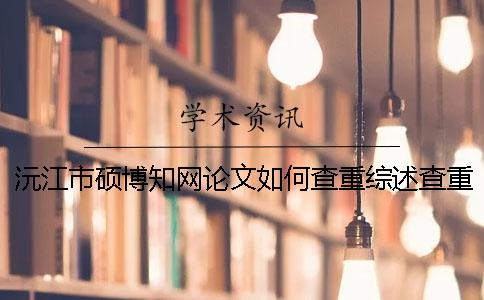 沅江市硕博知网论文如何查重？综述查重吗？