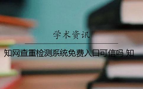 知网查重检测系统免费入口可信吗 知网查重检测系统官网