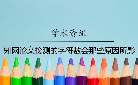 知网论文检测的字符数会那些原因所影响？