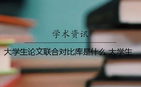 大学生论文联合对比库是什么 大学生论文联合对比库是什么怎么找