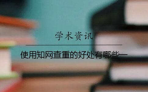 使用知网查重的好处有哪些？一