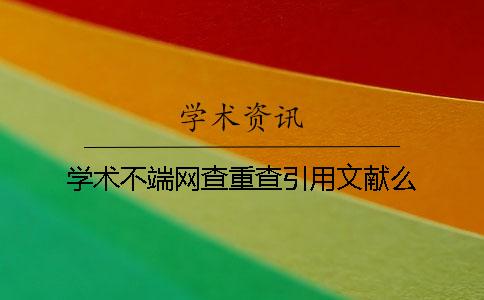 学术不端网查重查引用文献么
